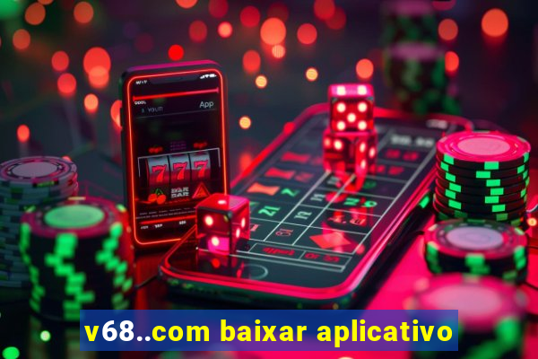 v68..com baixar aplicativo
